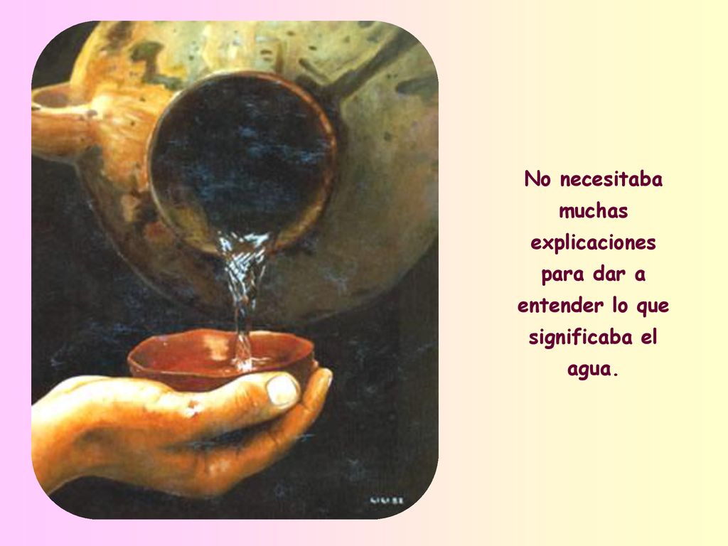 No necesitaba muchas explicaciones para dar a entender lo que significaba el agua.