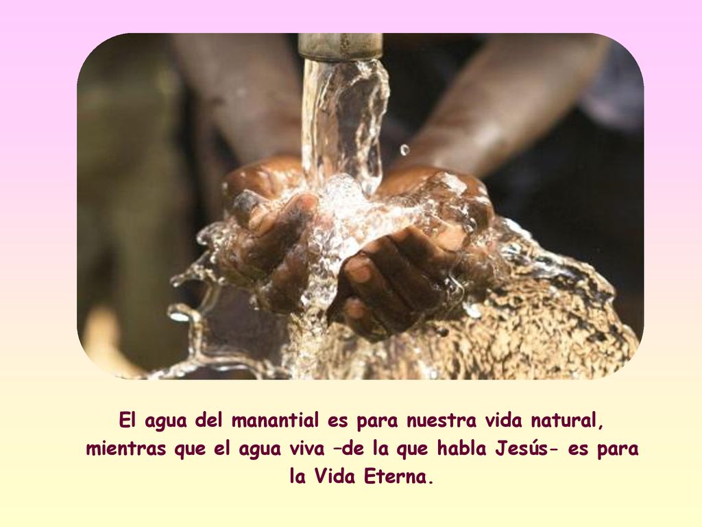 El agua del manantial es para nuestra vida natural, mientras que el agua viva –de la que habla Jesús- es para la Vida Eterna.