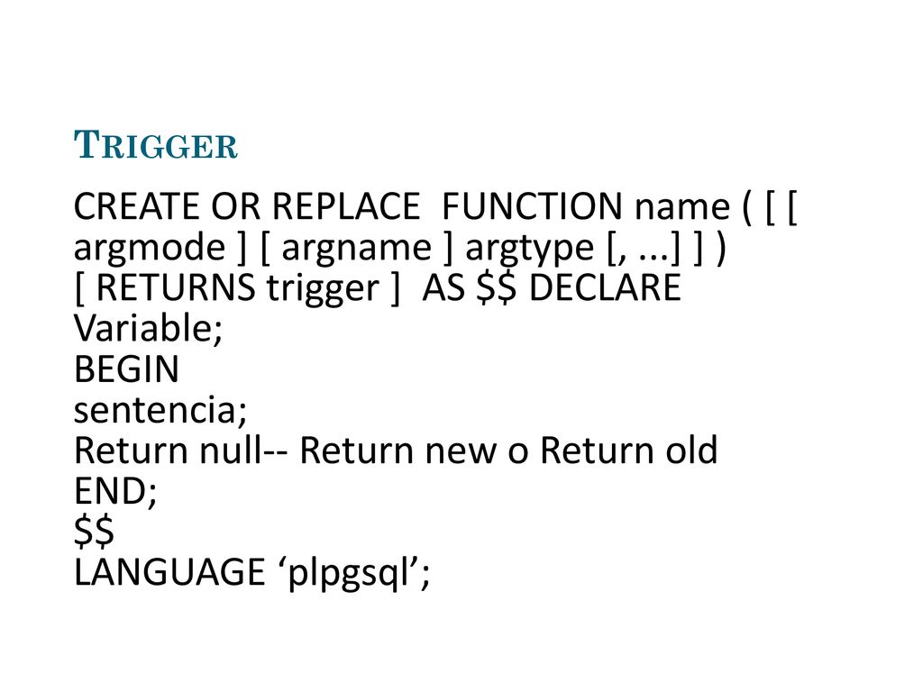 [ RETURNS trigger ] AS $$ DECLARE Variable; BEGIN sentencia;