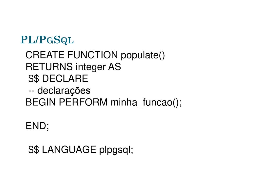 PL/PgSql CREATE FUNCTION populate() RETURNS integer AS $$ DECLARE
