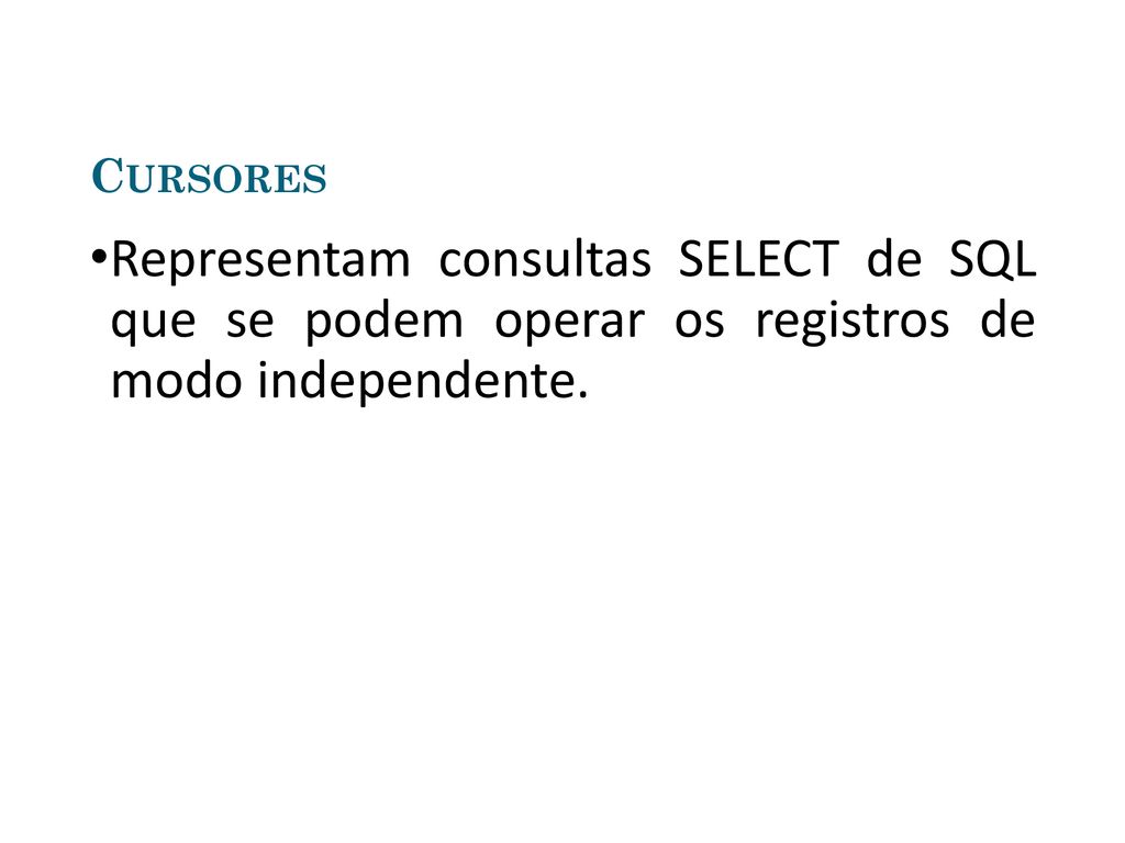 Cursores Representam consultas SELECT de SQL que se podem operar os registros de modo independente.