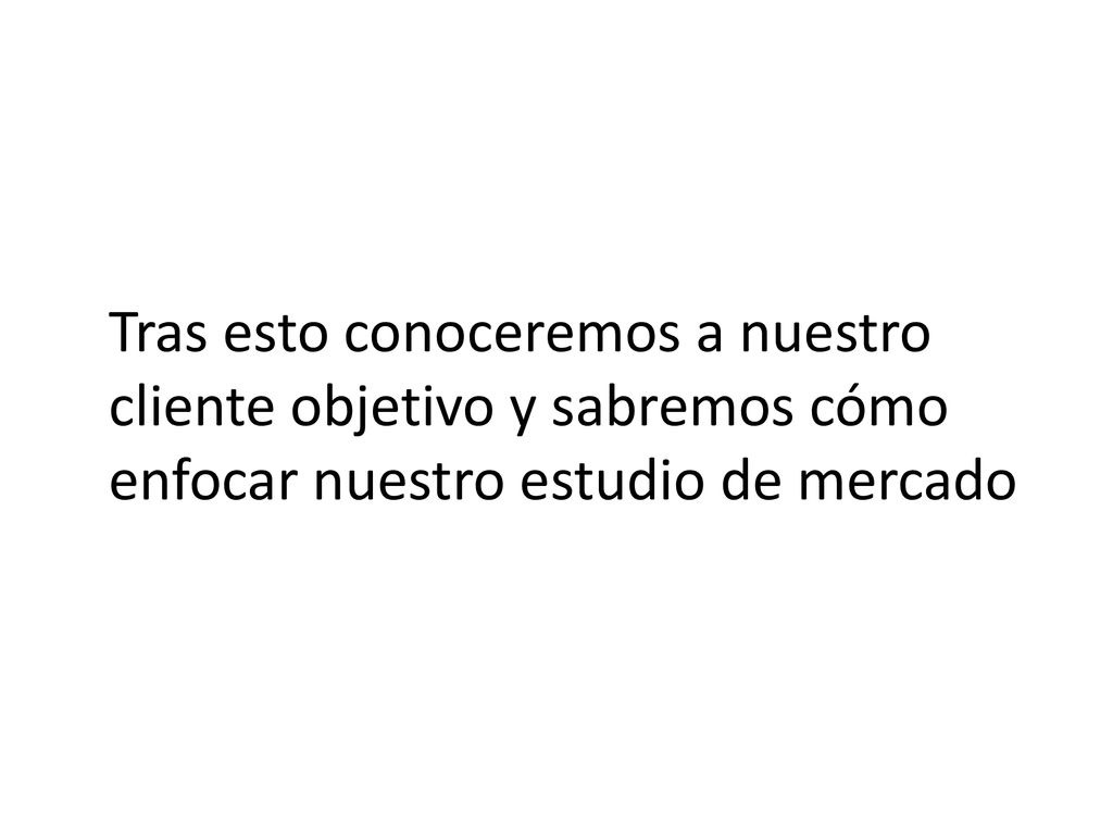 Tras esto conoceremos a nuestro cliente objetivo y sabremos cómo enfocar nuestro estudio de mercado