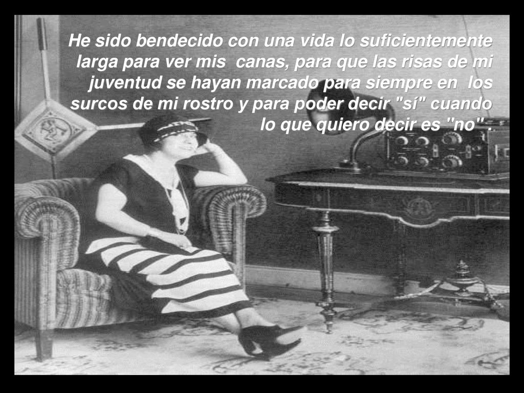 He sido bendecido con una vida lo suficientemente larga para ver mis canas, para que las risas de mi juventud se hayan marcado para siempre en los surcos de mi rostro y para poder decir sí cuando lo que quiero decir es no .