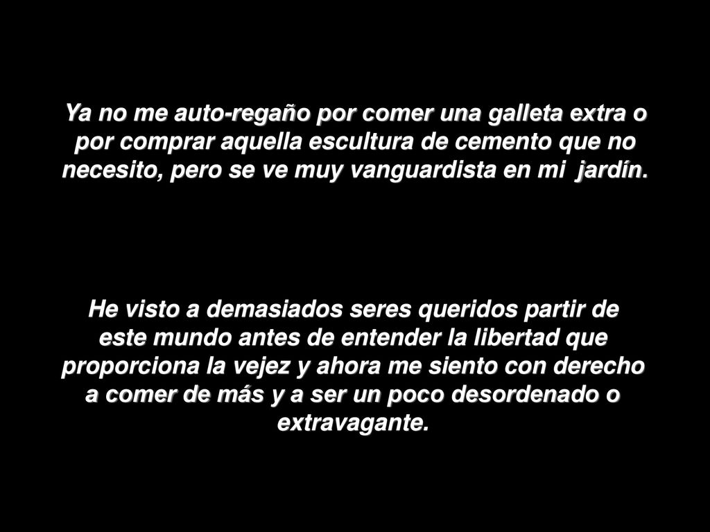 Ya no me auto-regaño por comer una galleta extra o por comprar aquella escultura de cemento que no necesito, pero se ve muy vanguardista en mi jardín.