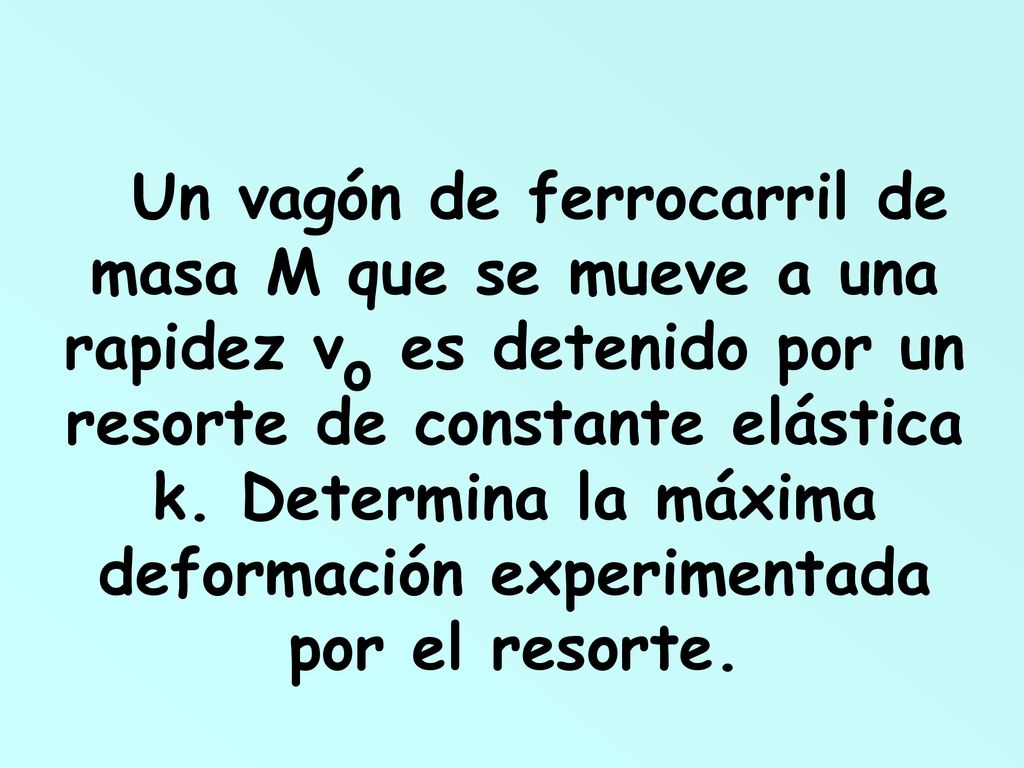 Un vagón de ferrocarril de masa M que se mueve a una rapidez vo es detenido por un resorte de constante elástica k.