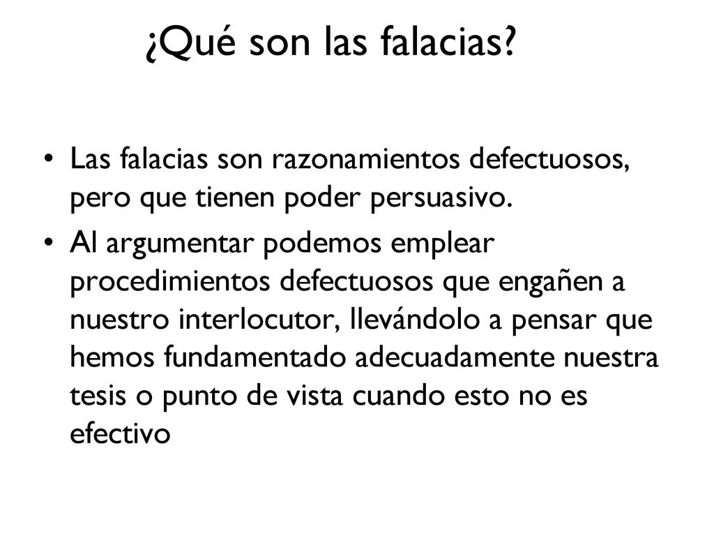 ¿Qué son las falacias Las falacias son razonamientos defectuosos, pero que tienen poder persuasivo.