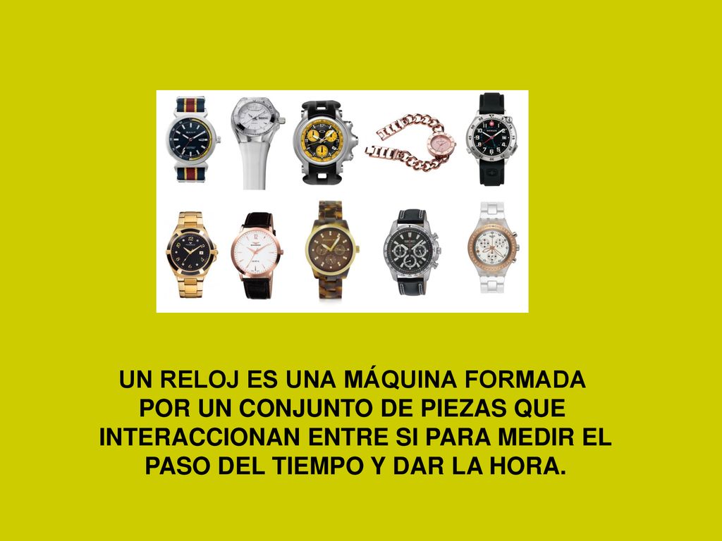UN RELOJ ES UNA MÁQUINA FORMADA POR UN CONJUNTO DE PIEZAS QUE