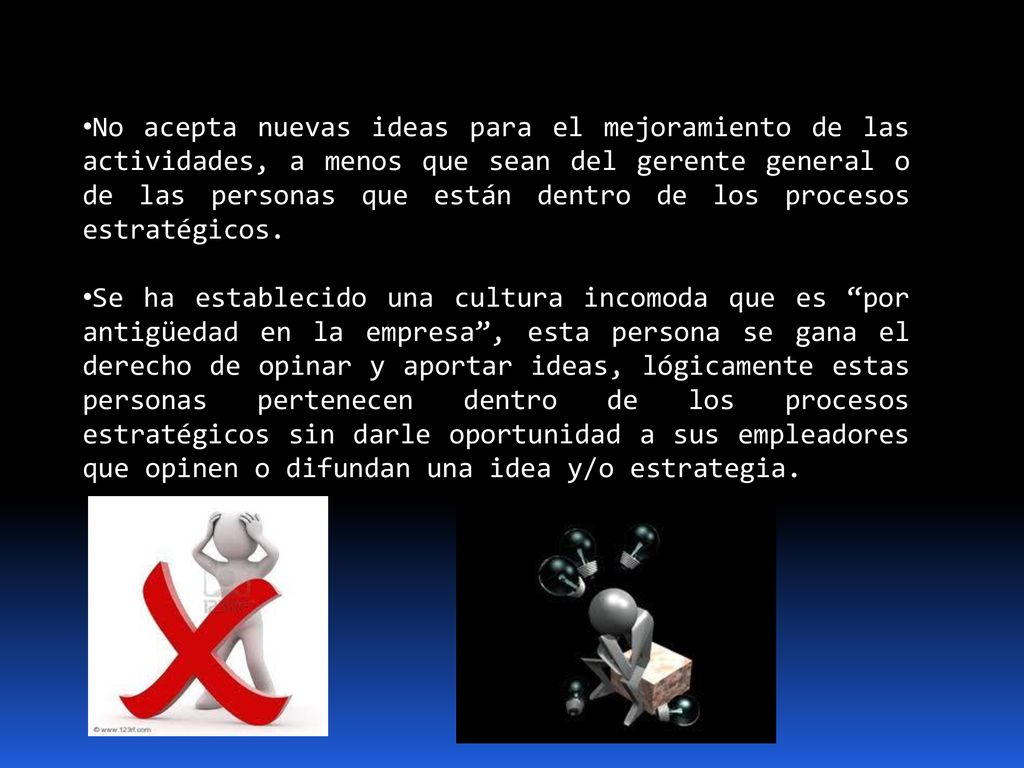 No acepta nuevas ideas para el mejoramiento de las actividades, a menos que sean del gerente general o de las personas que están dentro de los procesos estratégicos.