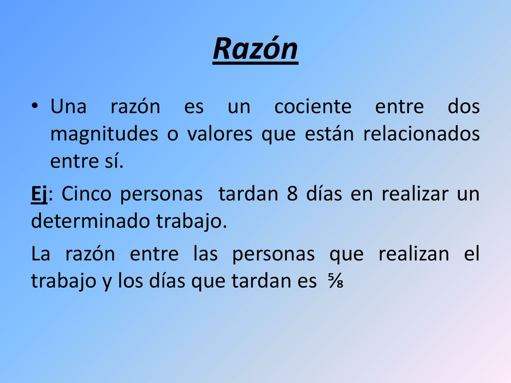 Razón Una razón es un cociente entre dos magnitudes o valores que están relacionados entre sí.
