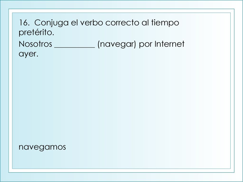 16. Conjuga el verbo correcto al tiempo pretérito.