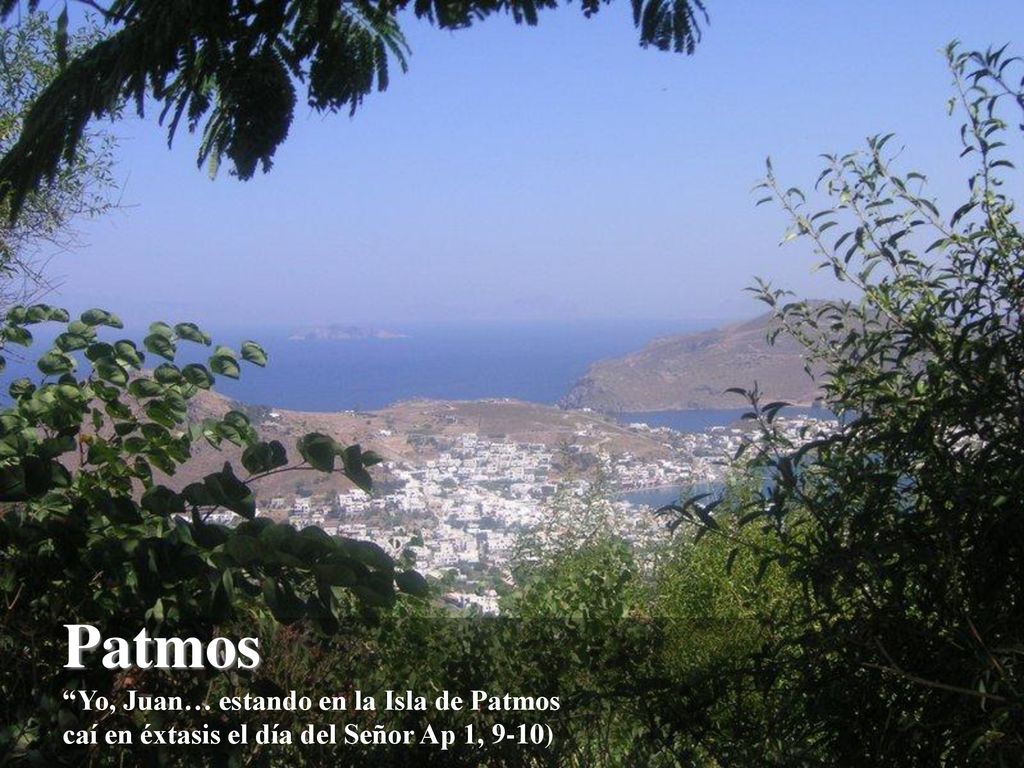 Patmos Yo, Juan… estando en la Isla de Patmos caí en éxtasis el día del Señor Ap 1, 9-10)