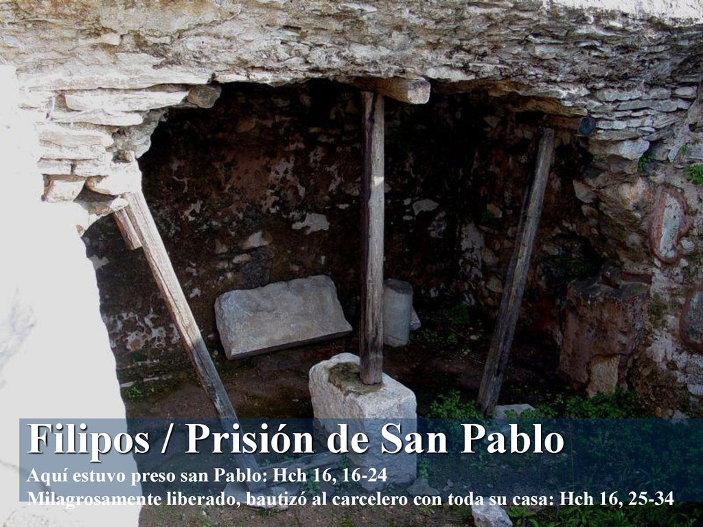 Filipos / Prisión de San Pablo Aquí estuvo preso san Pablo: Hch 16, Milagrosamente liberado, bautizó al carcelero con toda su casa: Hch 16, 25-34