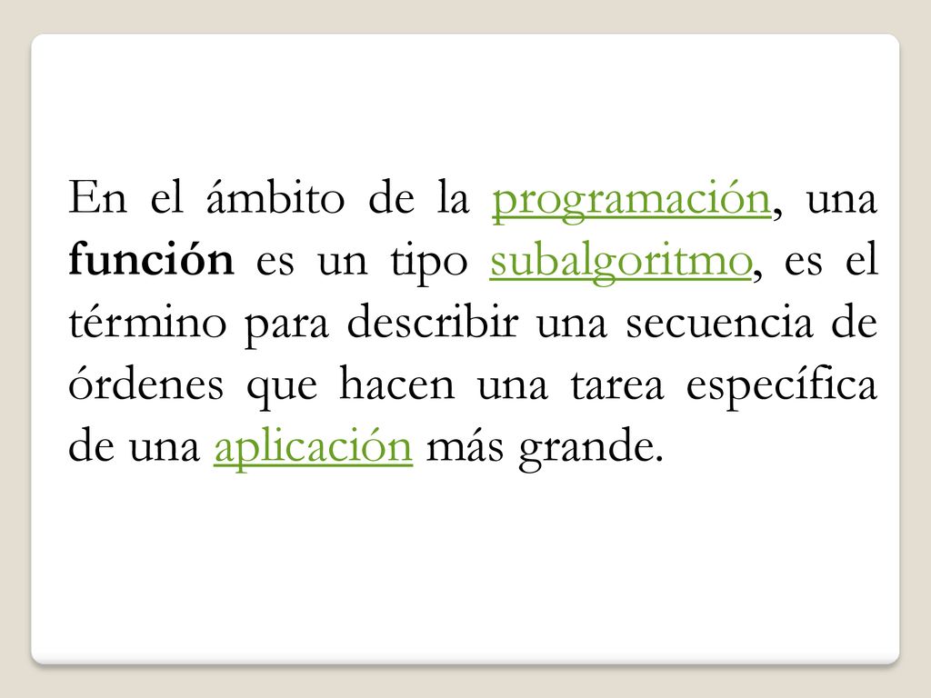 En el ámbito de la programación, una función es un tipo subalgoritmo, es el término para describir una secuencia de órdenes que hacen una tarea específica de una aplicación más grande.