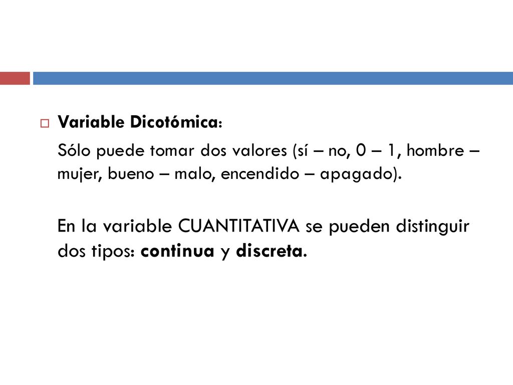 Variable Dicotómica: Sólo puede tomar dos valores (sí – no, 0 – 1, hombre – mujer, bueno – malo, encendido – apagado).