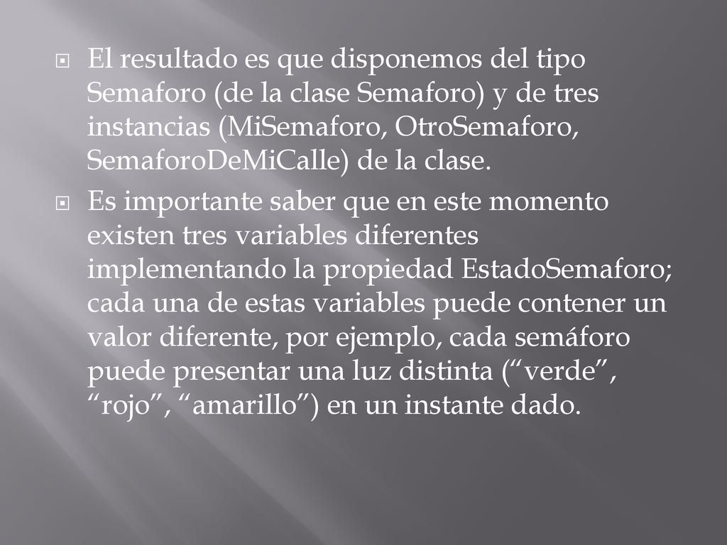 El resultado es que disponemos del tipo Semaforo (de la clase Semaforo) y de tres instancias (MiSemaforo, OtroSemaforo, SemaforoDeMiCalle) de la clase.
