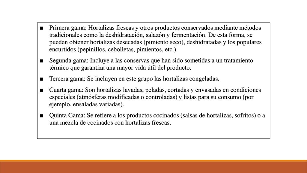 Primera gama: Hortalizas frescas y otros productos conservados mediante métodos tradicionales como la deshidratación, salazón y fermentación. De esta forma, se pueden obtener hortalizas desecadas (pimiento seco), deshidratadas y los populares encurtidos (pepinillos, cebolletas, pimientos, etc.).