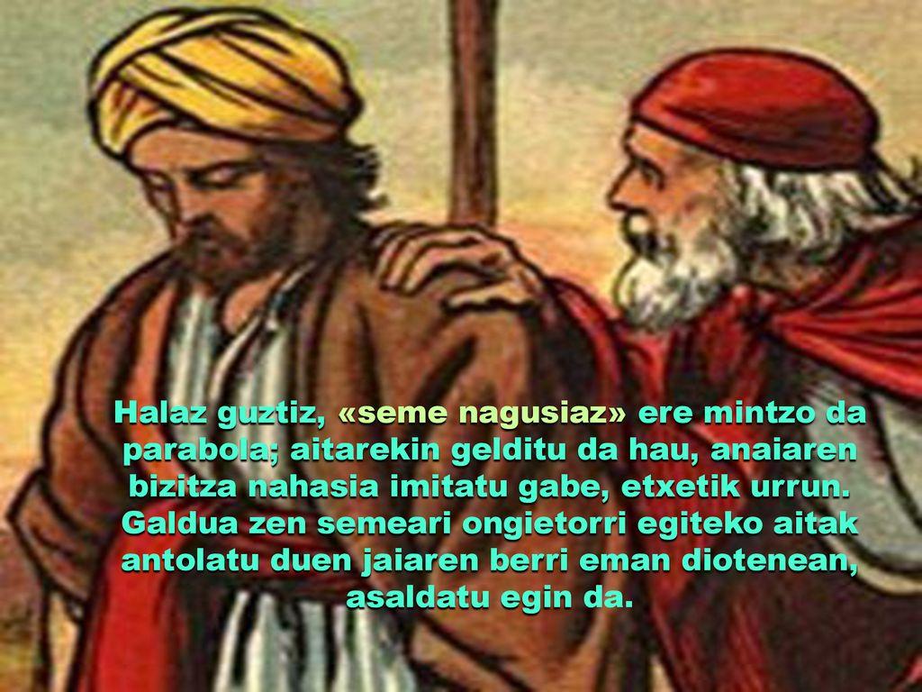 Halaz guztiz, «seme nagusiaz» ere mintzo da parabola; aitarekin gelditu da hau, anaiaren bizitza nahasia imitatu gabe, etxetik urrun.