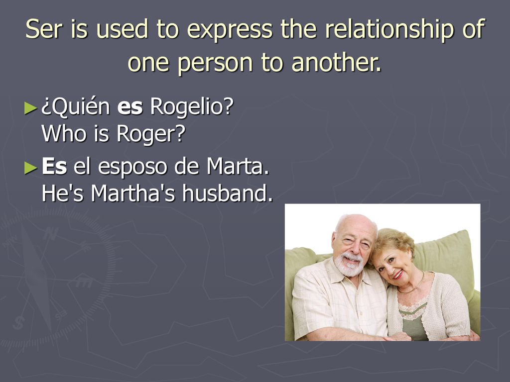 Ser is used to express the relationship of one person to another.