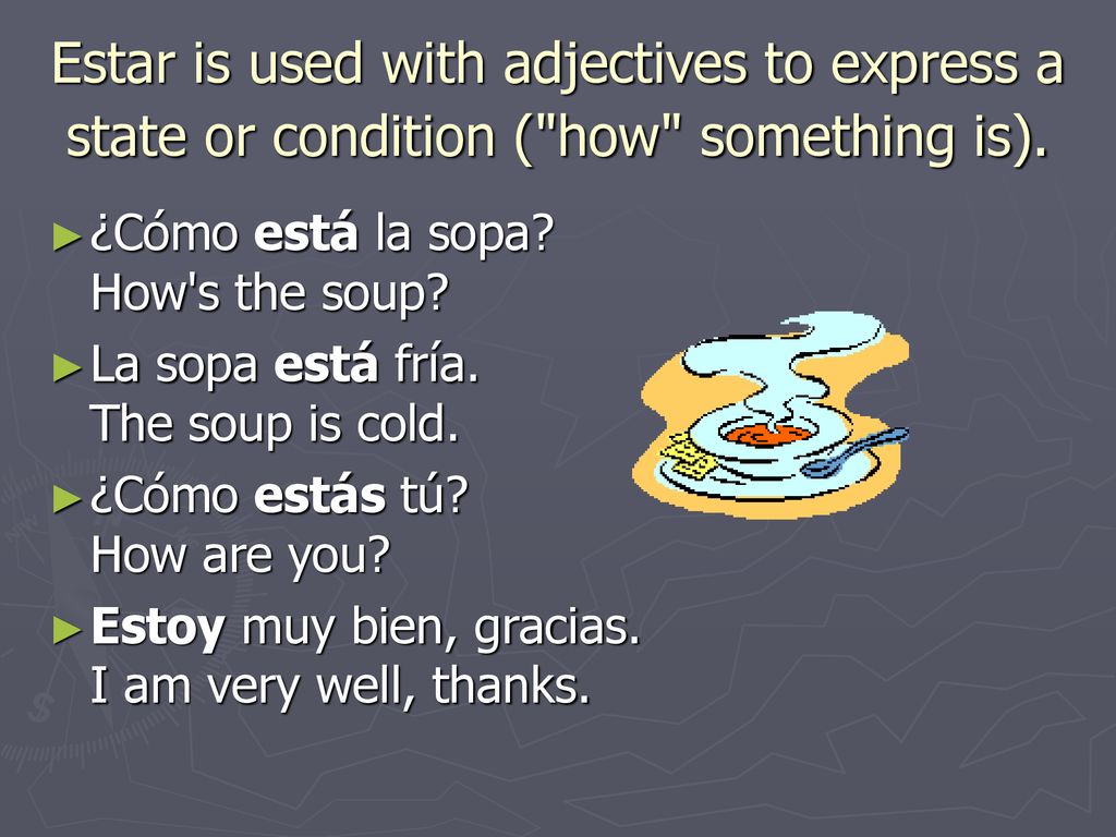 Estar is used with adjectives to express a state or condition ( how something is).