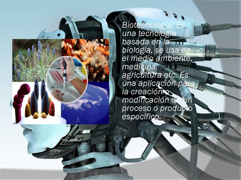 Biotecnología: Es una tecnología basada en la biología, se usa en el medio ambiente, medicina, agricultura etc.