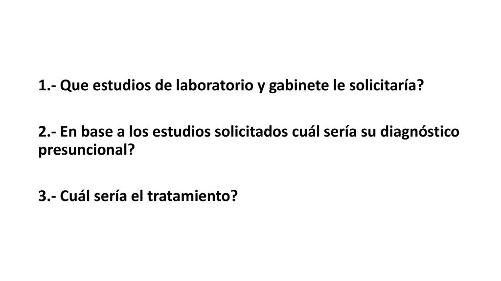 1. - Que estudios de laboratorio y gabinete le solicitaría. 2
