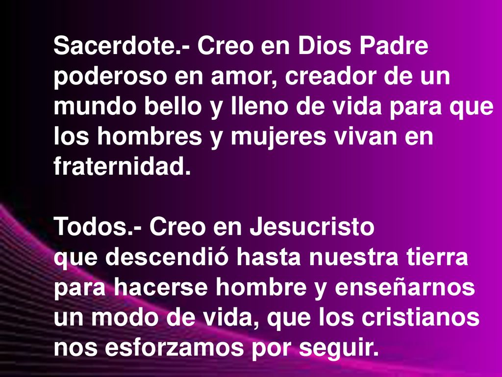 Sacerdote.- Creo en Dios Padre poderoso en amor, creador de un mundo bello y lleno de vida para que los hombres y mujeres vivan en fraternidad.