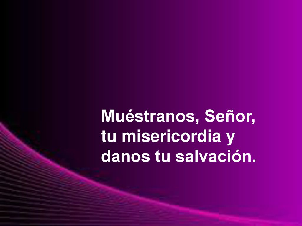 Muéstranos, Señor, tu misericordia y danos tu salvación.