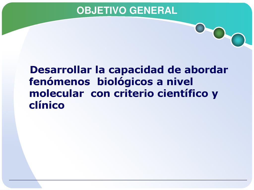 OBJETIVO GENERAL Desarrollar la capacidad de abordar fenómenos biológicos a nivel molecular con criterio científico y clínico.