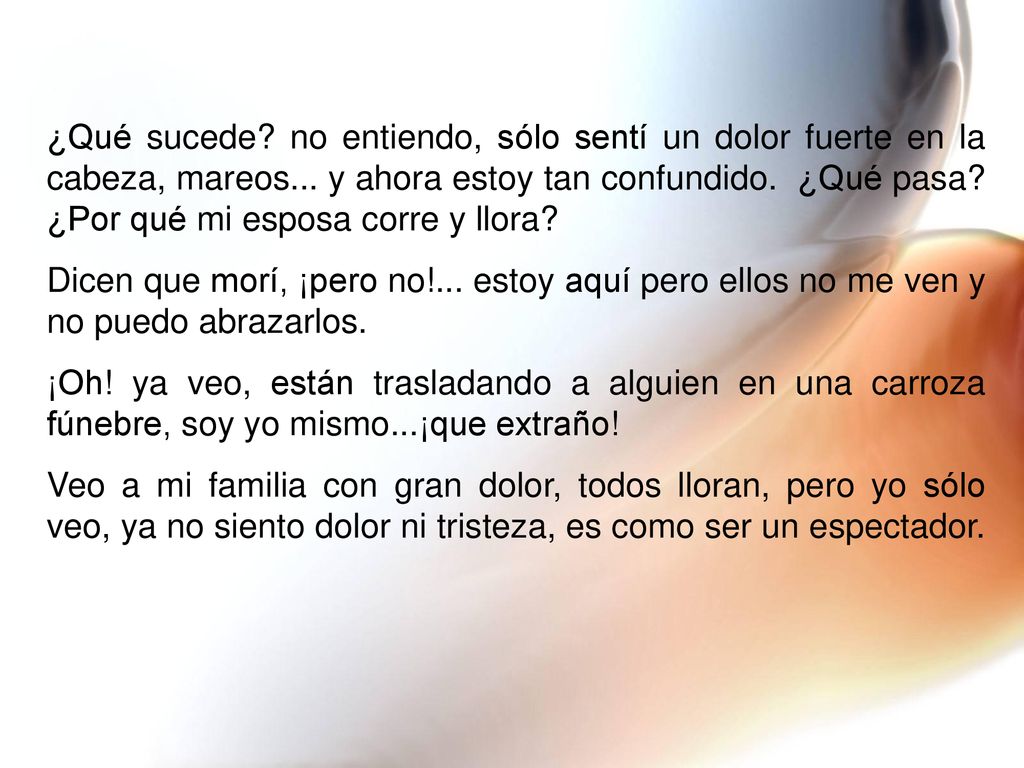 ¿Qué sucede no entiendo, sólo sentí un dolor fuerte en la cabeza, mareos... y ahora estoy tan confundido. ¿Qué pasa ¿Por qué mi esposa corre y llora