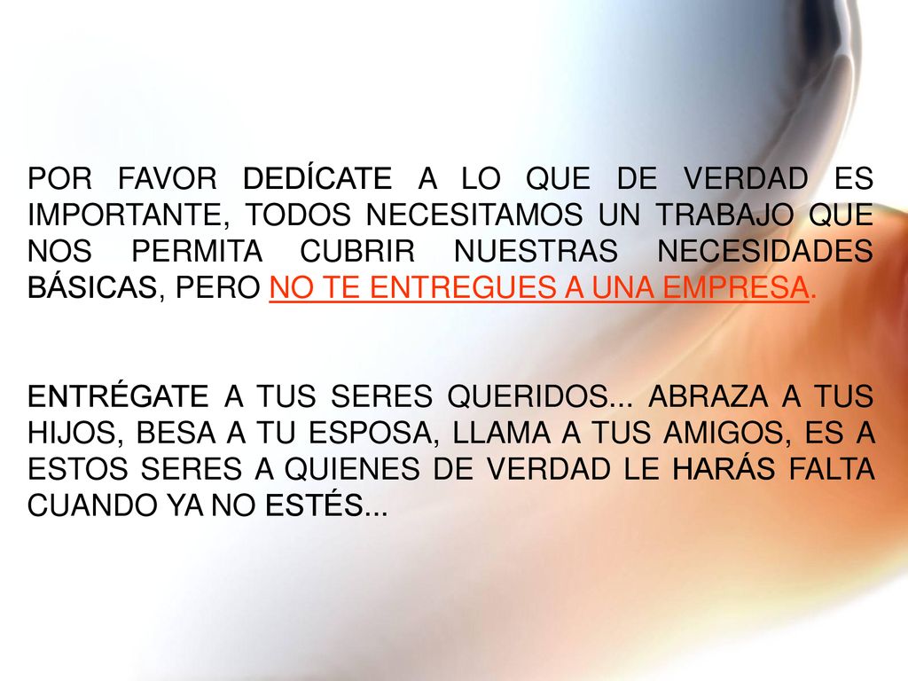 POR FAVOR DEDÍCATE A LO QUE DE VERDAD ES IMPORTANTE, TODOS NECESITAMOS UN TRABAJO QUE NOS PERMITA CUBRIR NUESTRAS NECESIDADES BÁSICAS, PERO NO TE ENTREGUES A UNA EMPRESA.