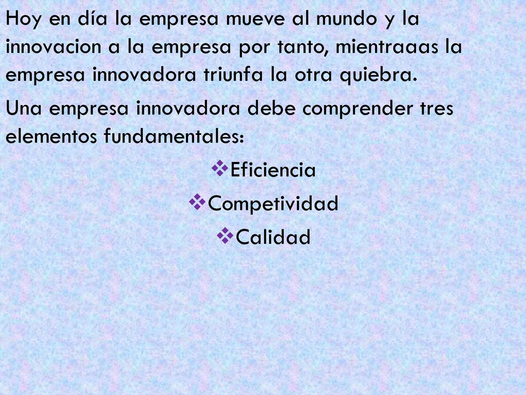Hoy en día la empresa mueve al mundo y la innovacion a la empresa por tanto, mientraaas la empresa innovadora triunfa la otra quiebra.