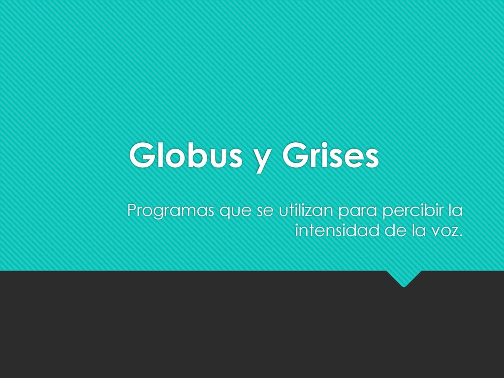 Globus y Grises Programas que se utilizan para percibir la intensidad de la voz.