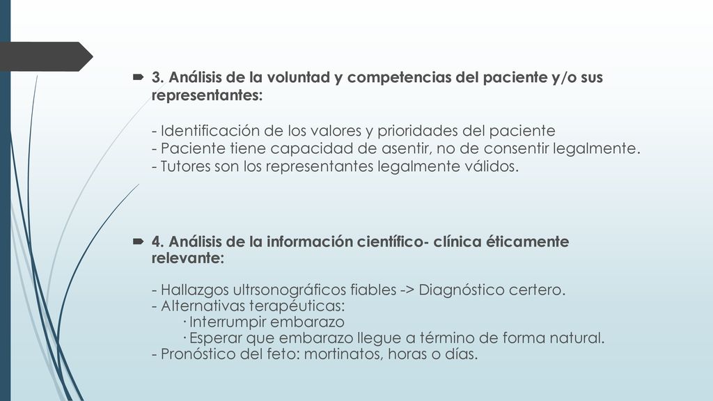 3. Análisis de la voluntad y competencias del paciente y/o sus representantes: - Identificación de los valores y prioridades del paciente - Paciente tiene capacidad de asentir, no de consentir legalmente. - Tutores son los representantes legalmente válidos.