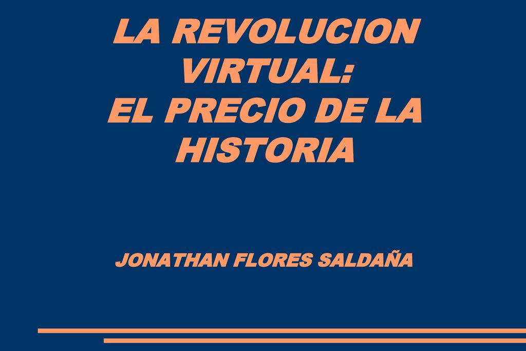 LA REVOLUCION VIRTUAL: EL PRECIO DE LA HISTORIA JONATHAN FLORES SALDAÑA