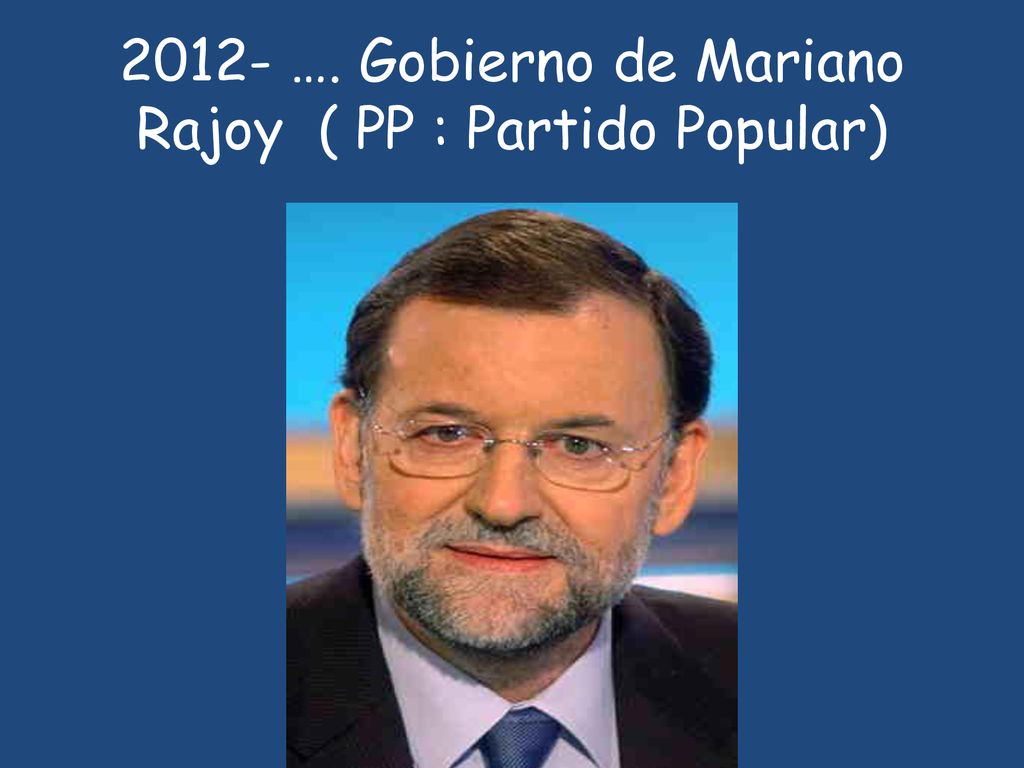 2012- …. Gobierno de Mariano Rajoy ( PP : Partido Popular)