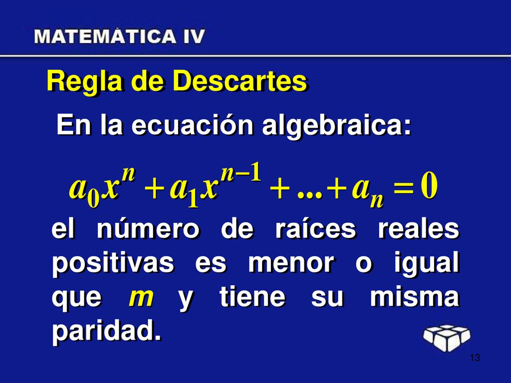Regla de Descartes En la ecuación algebraica: el número de raíces reales positivas es menor o igual que m y tiene su misma paridad.