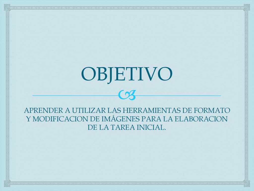 OBJETIVO APRENDER A UTILIZAR LAS HERRAMIENTAS DE FORMATO Y MODIFICACION DE IMÁGENES PARA LA ELABORACION DE LA TAREA INICIAL.