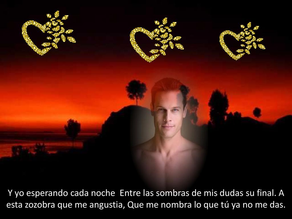 Y yo esperando cada noche Entre las sombras de mis dudas su final
