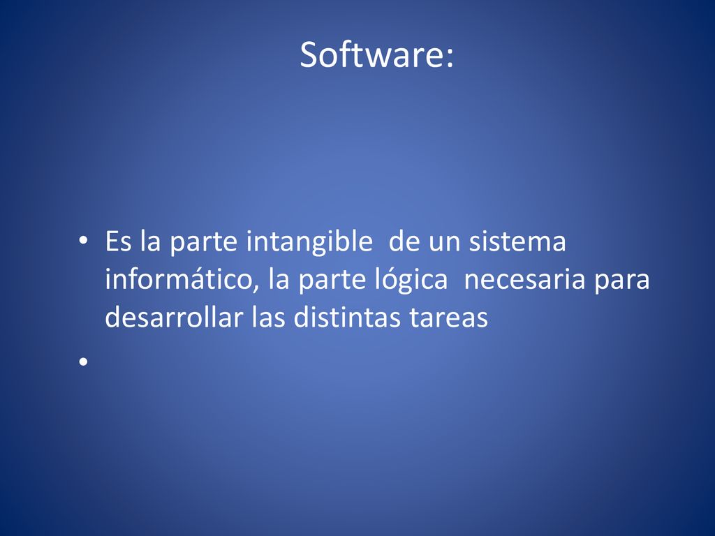 Software: Es la parte intangible de un sistema informático, la parte lógica necesaria para desarrollar las distintas tareas.