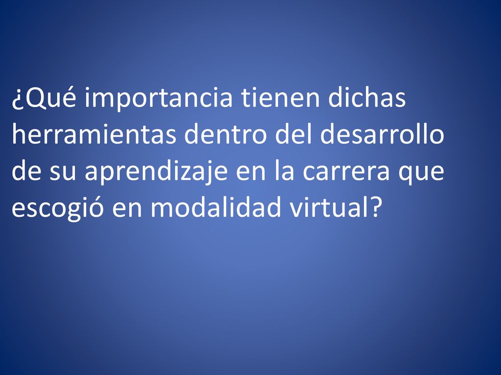 ¿Qué importancia tienen dichas herramientas dentro del desarrollo de su aprendizaje en la carrera que escogió en modalidad virtual