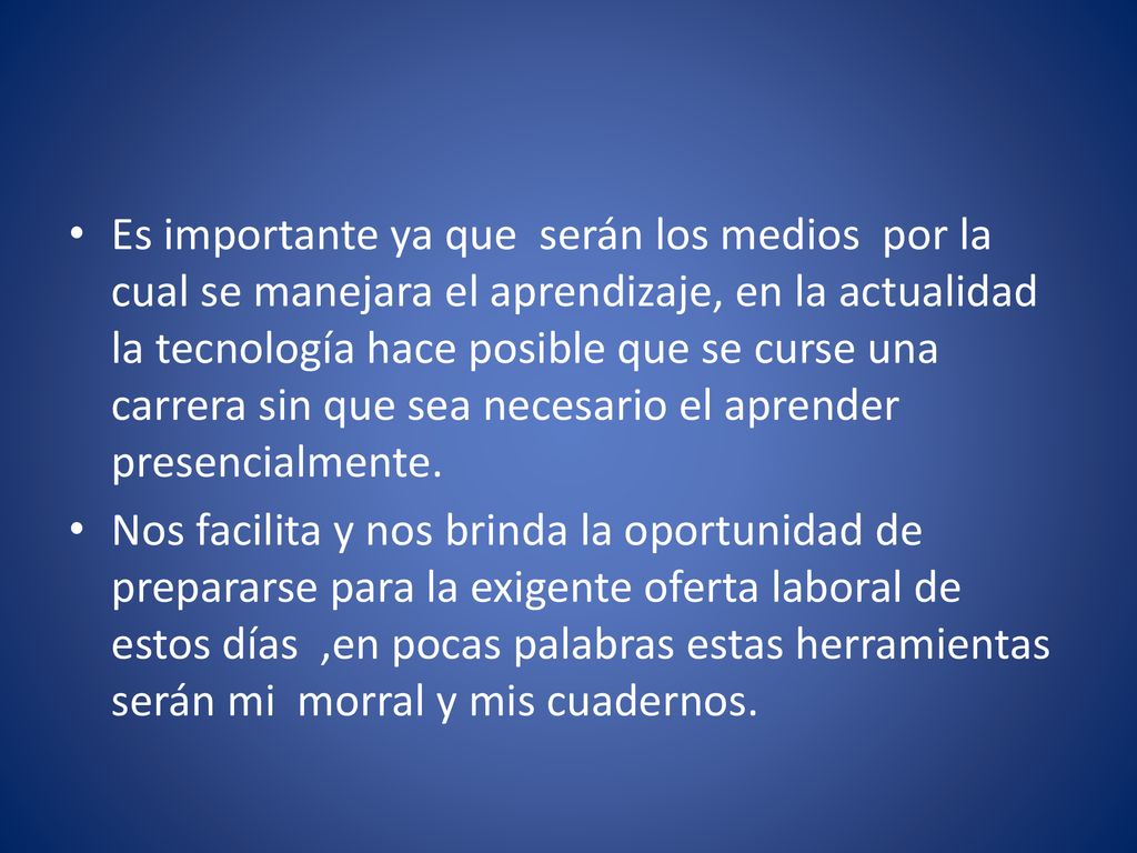 Es importante ya que serán los medios por la cual se manejara el aprendizaje, en la actualidad la tecnología hace posible que se curse una carrera sin que sea necesario el aprender presencialmente.