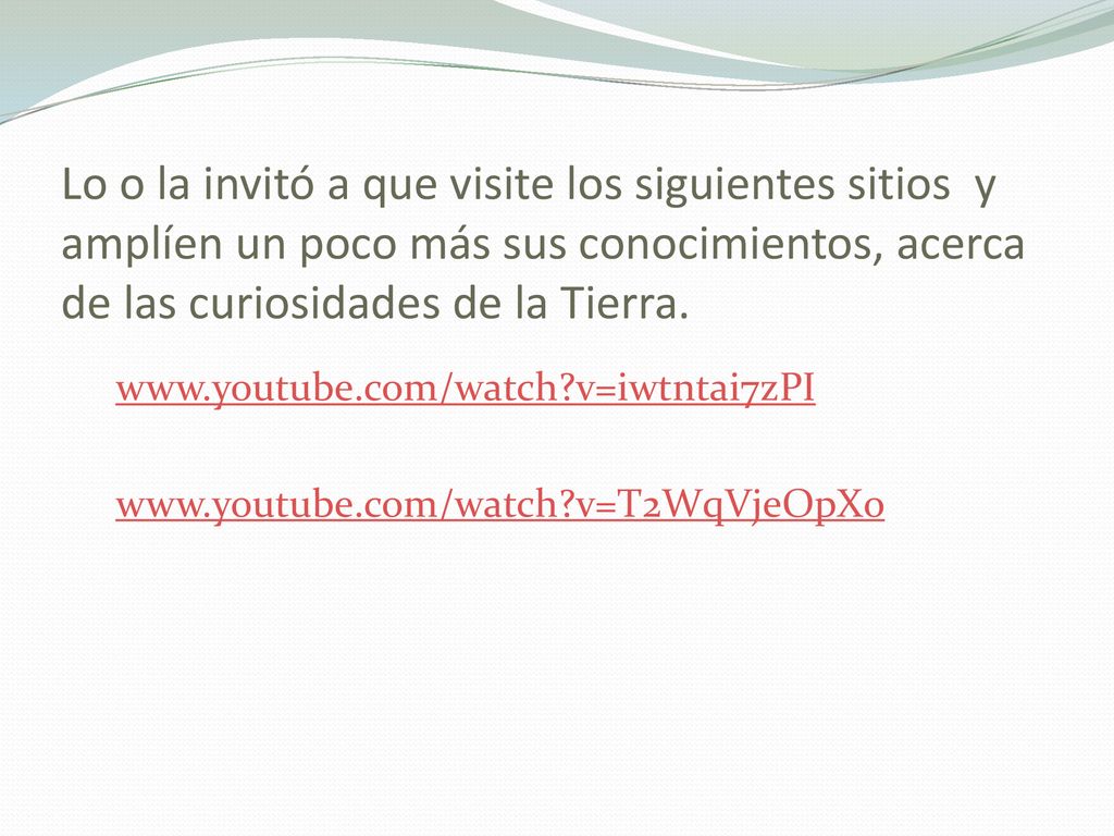 Lo o la invitó a que visite los siguientes sitios y amplíen un poco más sus conocimientos, acerca de las curiosidades de la Tierra.