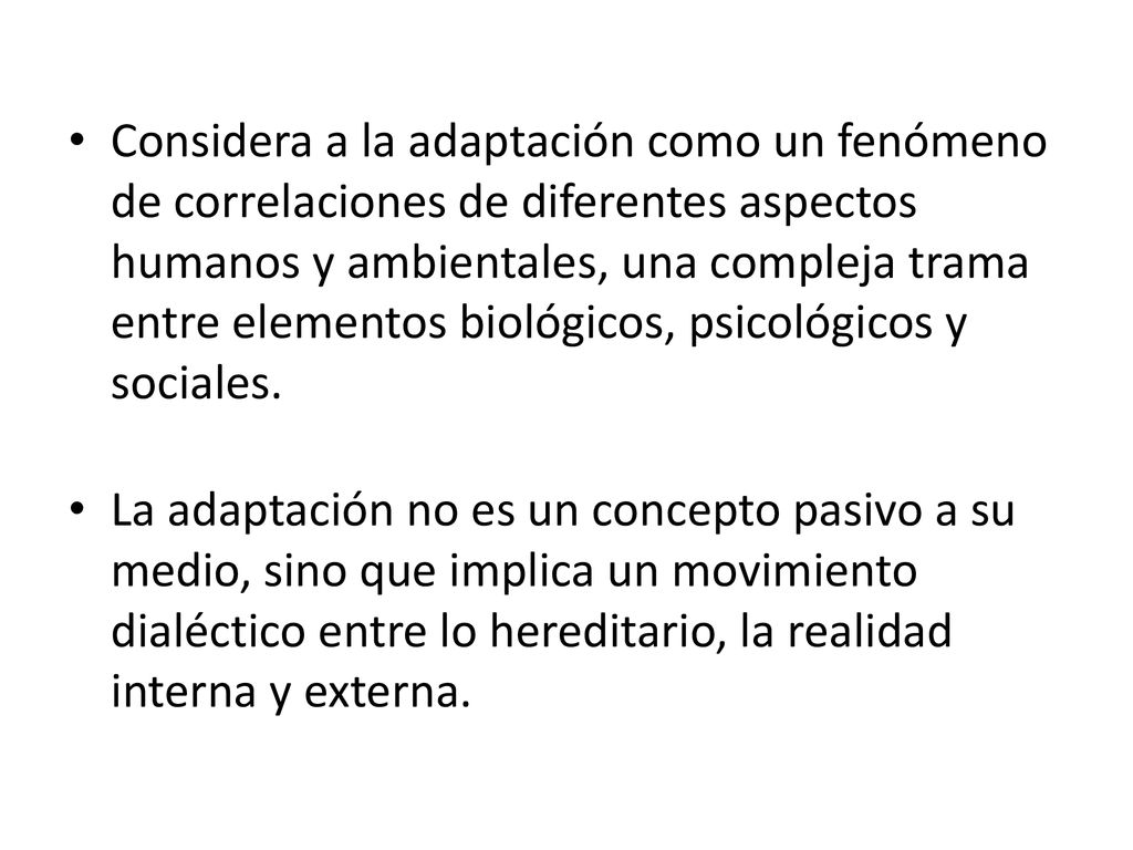 Considera a la adaptación como un fenómeno de correlaciones de diferentes aspectos humanos y ambientales, una compleja trama entre elementos biológicos, psicológicos y sociales.