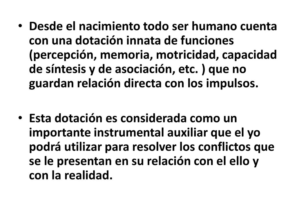 Desde el nacimiento todo ser humano cuenta con una dotación innata de funciones (percepción, memoria, motricidad, capacidad de síntesis y de asociación, etc. ) que no guardan relación directa con los impulsos.