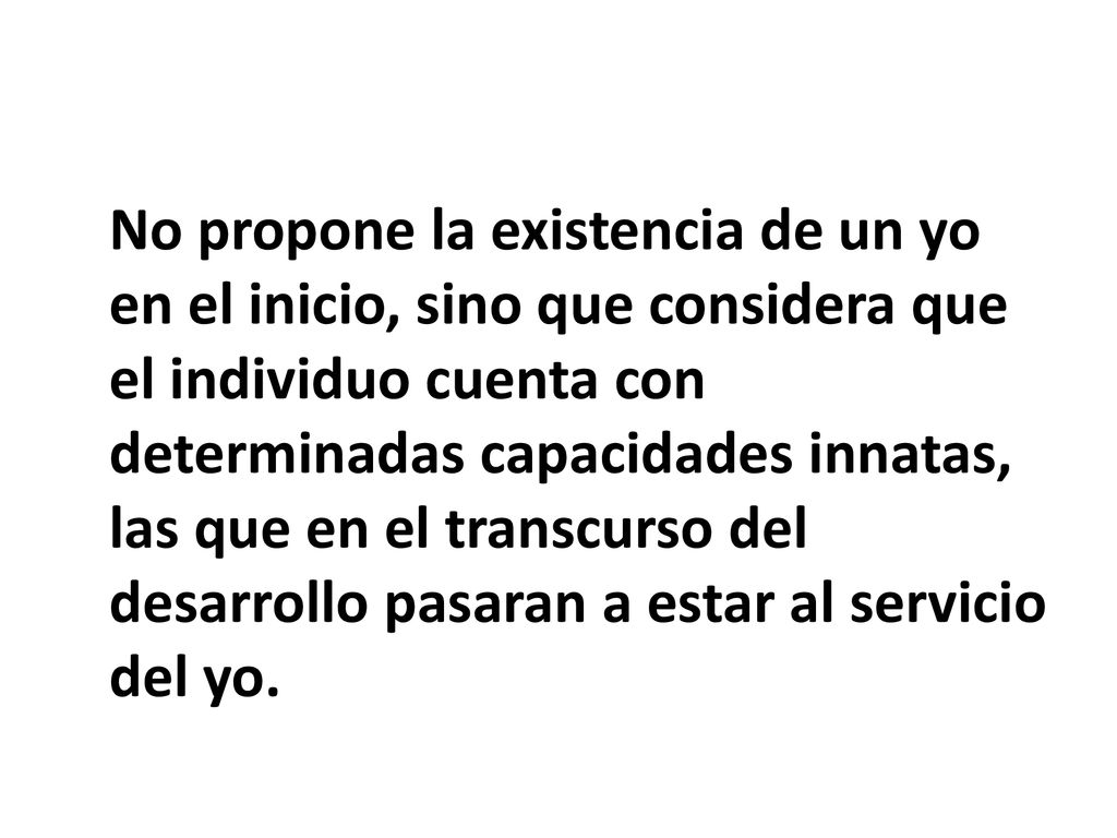 No propone la existencia de un yo en el inicio, sino que considera que el individuo cuenta con determinadas capacidades innatas, las que en el transcurso del desarrollo pasaran a estar al servicio del yo.