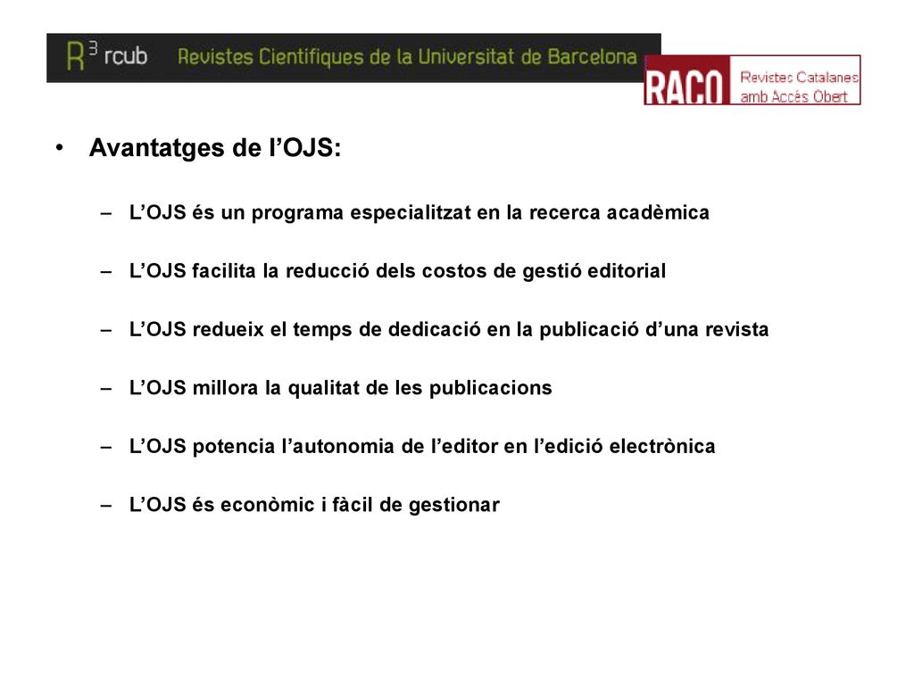 Avantatges de l’OJS: L’OJS és un programa especialitzat en la recerca acadèmica. L’OJS facilita la reducció dels costos de gestió editorial.