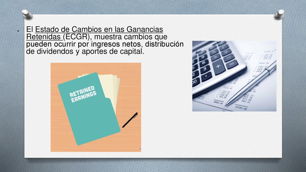 El Estado de Cambios en las Ganancias Retenidas (ECGR), muestra cambios que pueden ocurrir por ingresos netos, distribución de dividendos y aportes de capital.