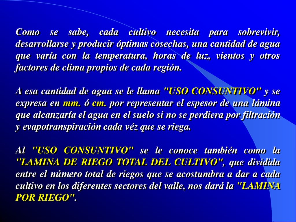 Como se sabe, cada cultivo necesita para sobrevivir, desarrollarse y producir óptimas cosechas, una cantidad de agua que varía con la temperatura, horas de luz, vientos y otros factores de clima propios de cada región.