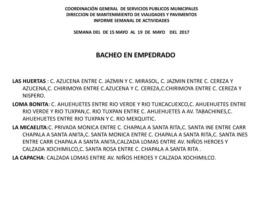 COORDINACIÓN GENERAL DE SERVICIOS PUBLICOS MUNICIPALES DIRECCION DE MANTENIMIENTO DE VIALIDADES Y PAVIMENTOS INFORME SEMANAL DE ACTIVIDADES SEMANA DEL DE 15 MAYO AL 19 DE MAYO DEL 2017