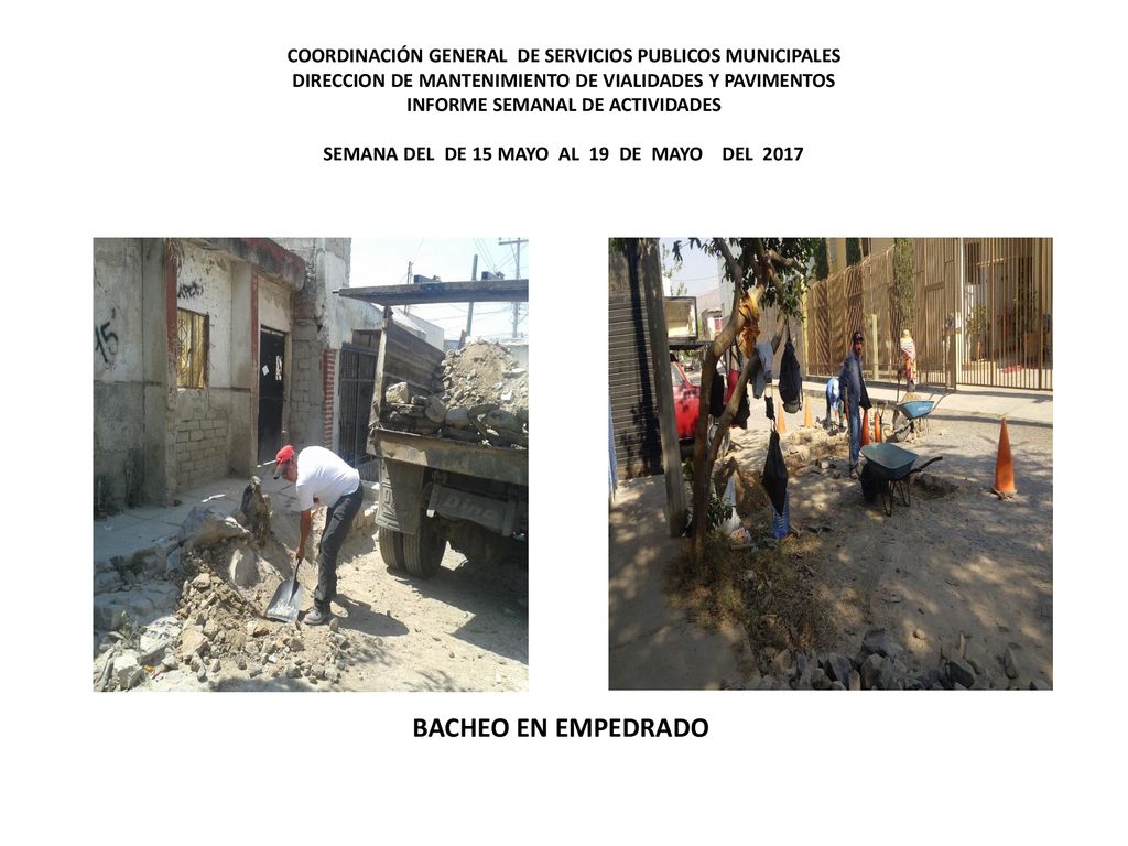 COORDINACIÓN GENERAL DE SERVICIOS PUBLICOS MUNICIPALES DIRECCION DE MANTENIMIENTO DE VIALIDADES Y PAVIMENTOS INFORME SEMANAL DE ACTIVIDADES SEMANA DEL DE 15 MAYO AL 19 DE MAYO DEL 2017